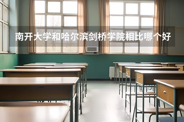 南开大学和哈尔滨剑桥学院相比哪个好 录取分数线对比