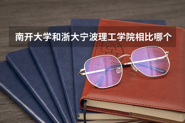 南开大学和浙大宁波理工学院相比哪个好 录取分数线对比