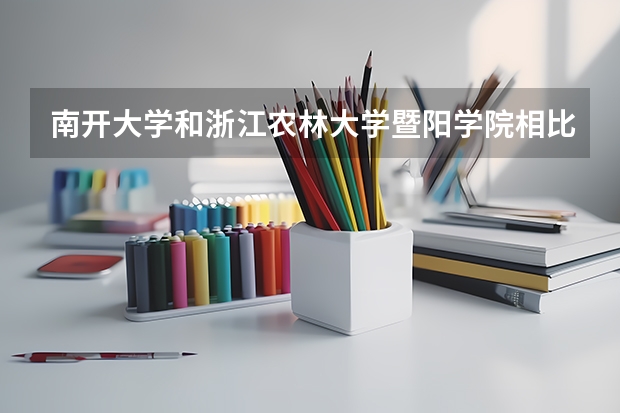 南开大学和浙江农林大学暨阳学院相比哪个好 录取分数线对比