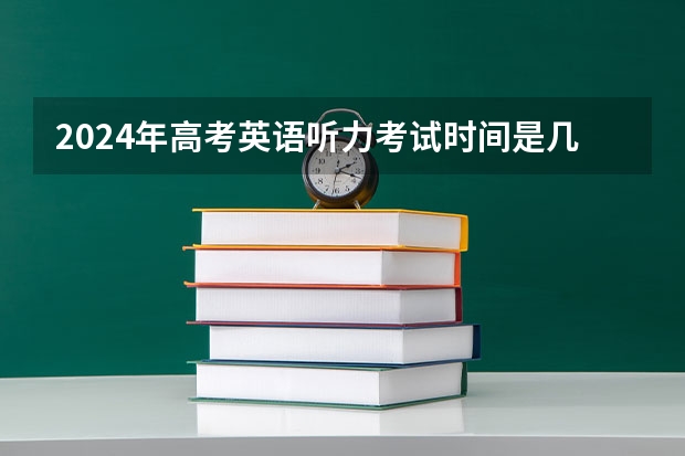 2024年高考英语听力考试时间是几点？（2023高考英语听力考试时间为？）