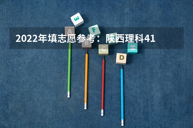 2022年填志愿参考：陕西理科413分对应的大学（2022年填志愿参考：陕西理科445分对应的大学）