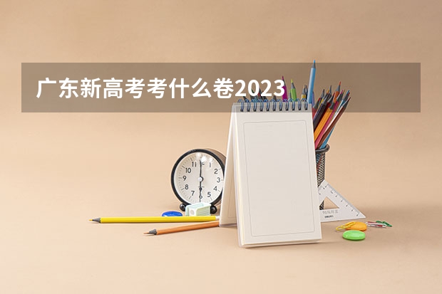 广东新高考考什么卷2023