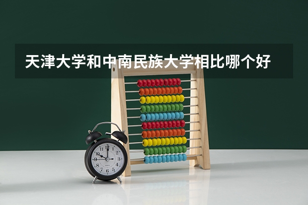 天津大学和中南民族大学相比哪个好 录取分数线对比