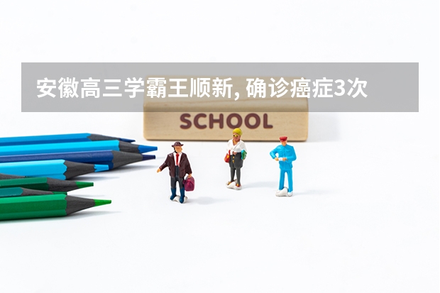 安徽高三学霸王顺新, 确诊癌症3次错过高考, 2023年他能赶上吗?