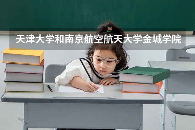 天津大学和南京航空航天大学金城学院相比哪个好 录取分数线对比