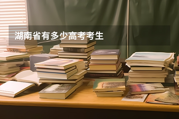 湖南省有多少高考考生