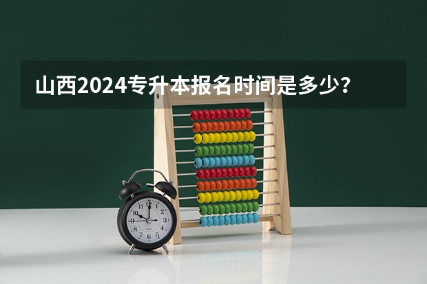 山西2024专升本报名时间是多少？