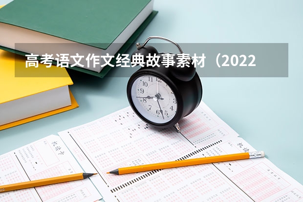 高考语文作文经典故事素材（2022高考作文经典素材摘抄 高分作文必备）