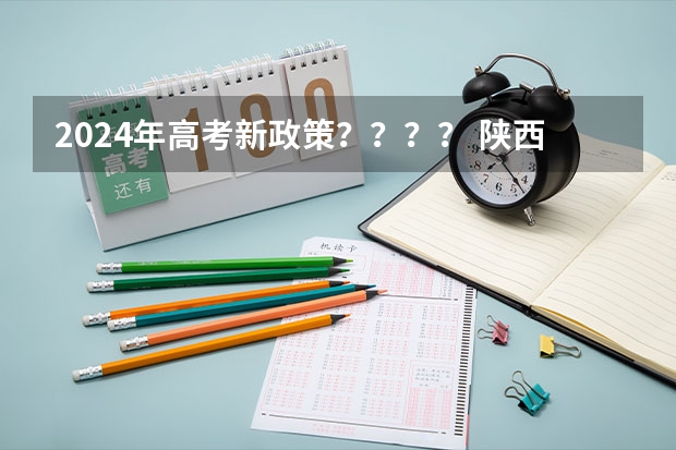2024年高考新政策？？？？ 陕西是新高考还是老高考 2024年陕西高考改革方案是怎样的？