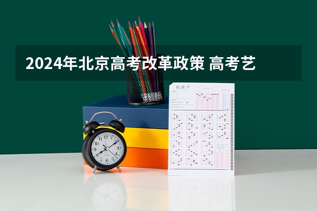2024年北京高考改革政策 高考艺考改革新政策 2024年艺术生高考政策