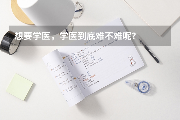 想要学医，学医到底难不难呢？