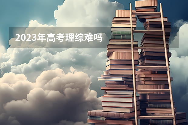 2023年高考理综难吗