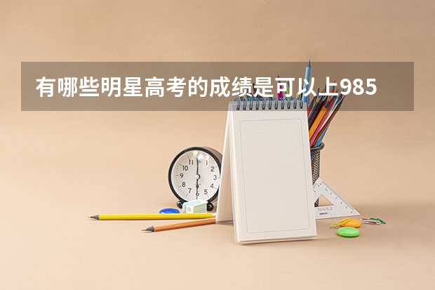 有哪些明星高考的成绩是可以上985的？