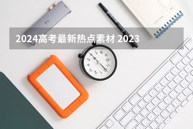 2024高考最新热点素材 2023年高考作文题有没有好的素材