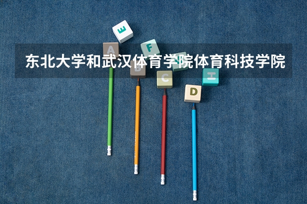 东北大学和武汉体育学院体育科技学院相比哪个好 录取分数线对比