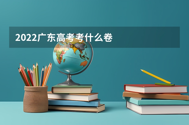 2022广东高考考什么卷