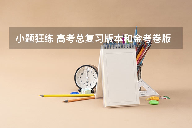 小题狂练 高考总复习版本和金考卷版本哪个好? 有什么区别？