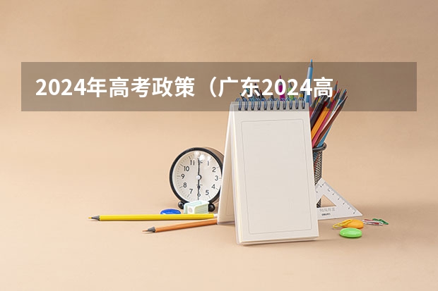 2024年高考政策（广东2024高考改革会怎样？）