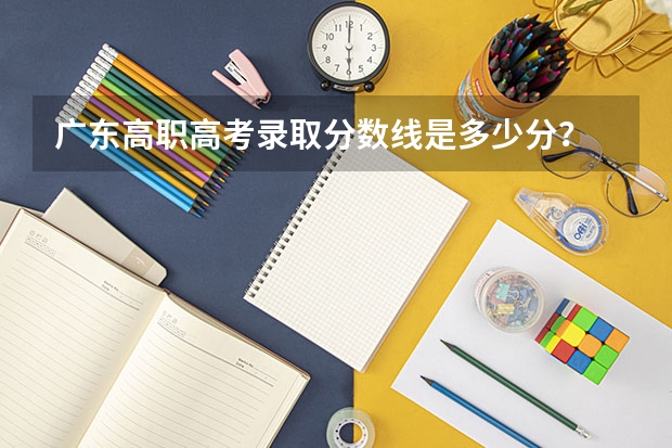 广东高职高考录取分数线是多少分？