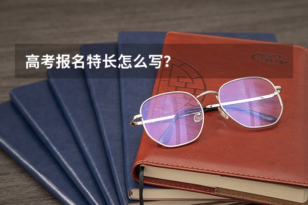 高考报名特长怎么写？