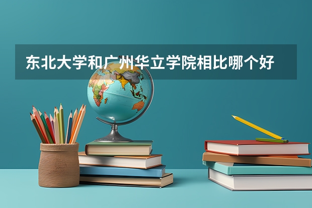 东北大学和广州华立学院相比哪个好 录取分数线对比
