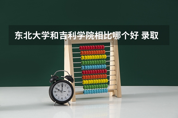 东北大学和吉利学院相比哪个好 录取分数线对比