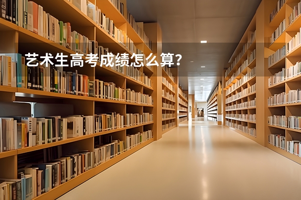 艺术生高考成绩怎么算？