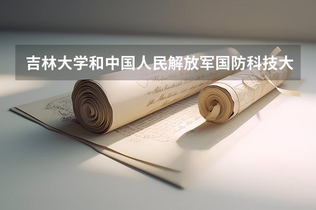 吉林大学和中国人民解放军国防科技大学相比哪个好 录取分数线对比