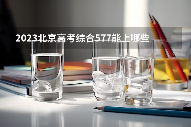 2023北京高考综合577能上哪些学校