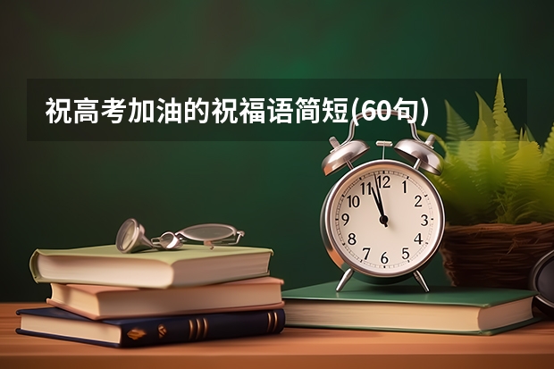 祝高考加油的祝福语简短(60句) 高三冲刺的激励语一百字左右
