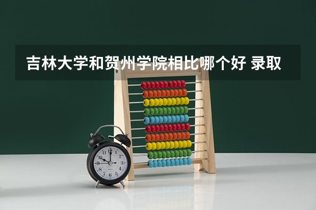 吉林大学和贺州学院相比哪个好 录取分数线对比