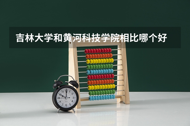 吉林大学和黄河科技学院相比哪个好 录取分数线对比