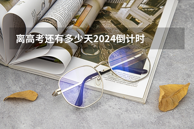 离高考还有多少天2024倒计时