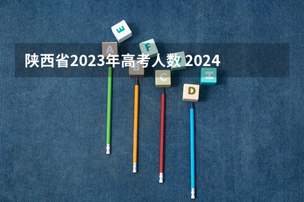 陕西省2023年高考人数 2024年高考人数