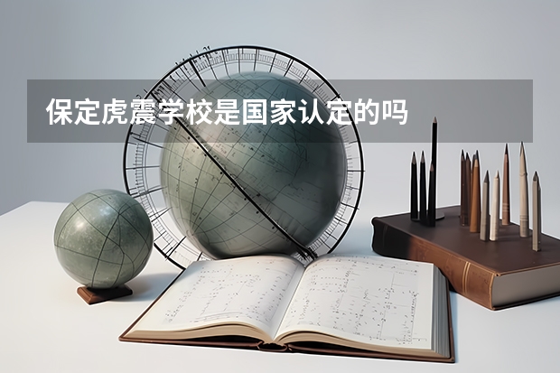 保定虎震学校是国家认定的吗