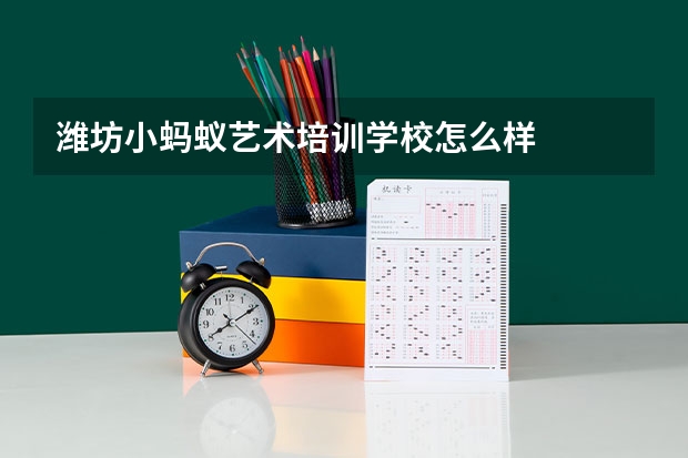 潍坊小蚂蚁艺术培训学校怎么样