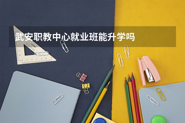 武安职教中心就业班能升学吗