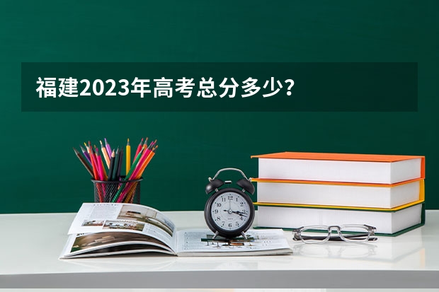 福建2023年高考总分多少？