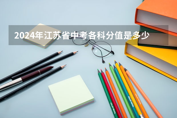 2024年江苏省中考各科分值是多少？