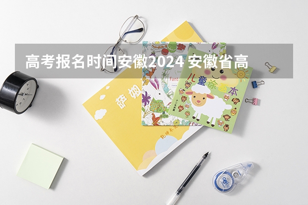 高考报名时间安徽2024 安徽省高考报名时间