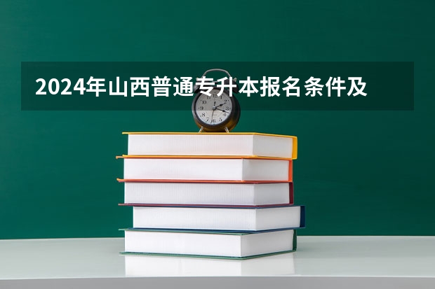 2024年山西普通专升本报名条件及要求是什么？