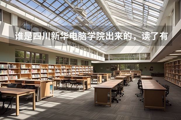 谁是四川新华电脑学院出来的,读了有用吗,工作好找吗,工资高吗?