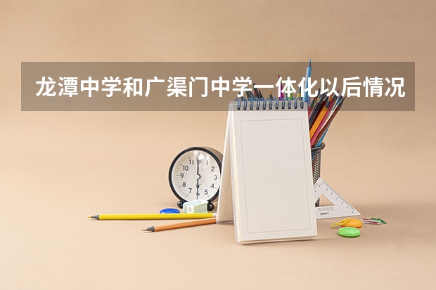 龙潭中学和广渠门中学一体化以后情况怎么样