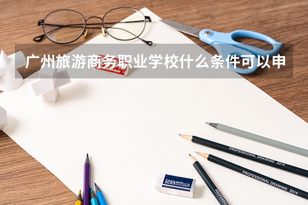 广州旅游商务职业学校什么条件可以申请住宿
