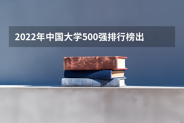 2022年中国大学500强排行榜出炉，世界一流大学有哪些？