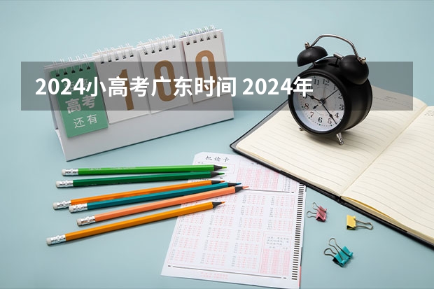 2024小高考广东时间 2024年高考一模时间