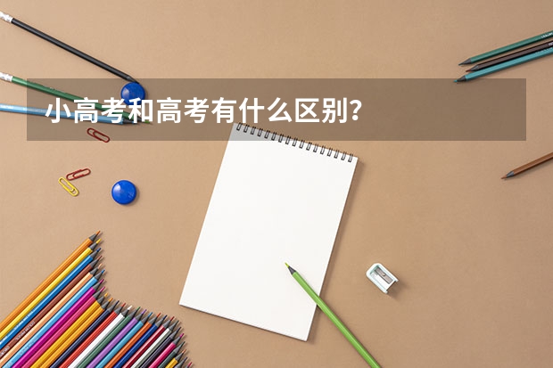 小高考和高考有什么区别？