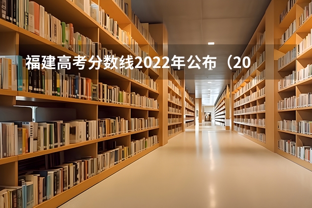 福建高考分数线2022年公布（2024年高考分数线）