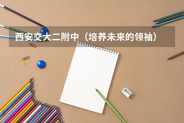 西安交大二附中（培养未来的领袖） 交大二附中和85中那个好？