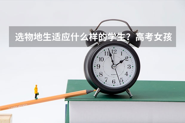 选物地生适应什么样的学生？高考女孩选物生地好吗？